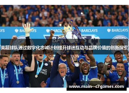 英超球队通过数字化忠诚计划提升球迷互动与品牌价值的创新探索