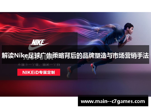 解读Nike足球广告策略背后的品牌塑造与市场营销手法 解读Nike足球广告策略背后的品牌塑造与市场营销手法