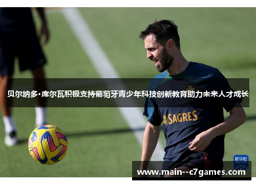 贝尔纳多·席尔瓦积极支持葡萄牙青少年科技创新教育助力未来人才成长 贝尔纳多·席尔瓦积极支持葡萄牙青少年科技创新教育助力未来人才成长