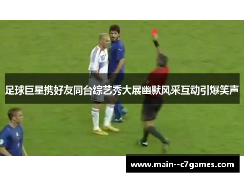 足球巨星携好友同台综艺秀大展幽默风采互动引爆笑声
