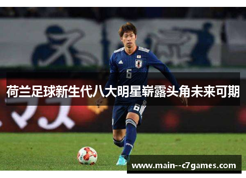 荷兰足球新生代八大明星崭露头角未来可期