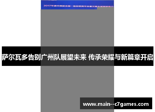 萨尔瓦多告别广州队展望未来 传承荣耀与新篇章开启