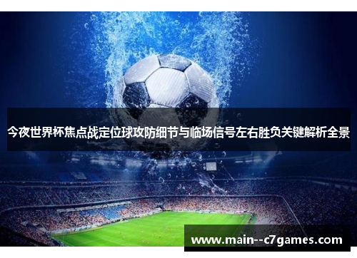 今夜世界杯焦点战定位球攻防细节与临场信号左右胜负关键解析全景