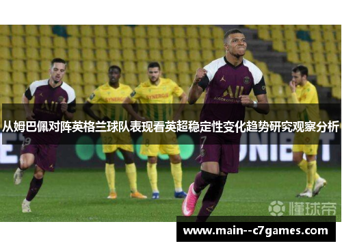 从姆巴佩对阵英格兰球队表现看英超稳定性变化趋势研究观察分析