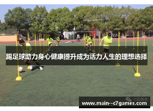 踢足球助力身心健康提升成为活力人生的理想选择