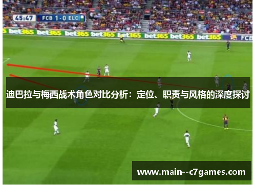 迪巴拉与梅西战术角色对比分析：定位、职责与风格的深度探讨